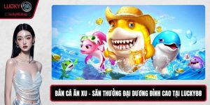 Bắn Cá Ăn Xu – Săn Thưởng Đại Dương Đỉnh Cao Tại LUCKY88