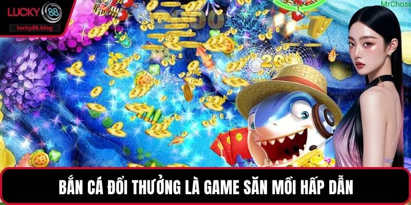 Bắn cá đổi thưởng là game săn mồi hấp dẫn