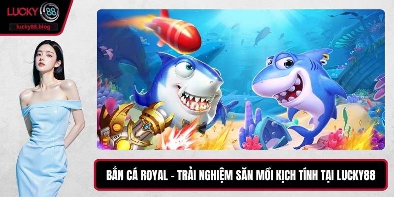 Bắn Cá Royal – Trải Nghiệm Săn Mồi Kịch Tính Tại LUCKY88