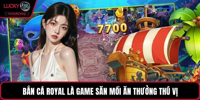 Bắn cá Royal là game săn mồi ăn thưởng thú vị