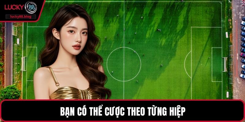 Bạn có thể cược theo từng hiệp