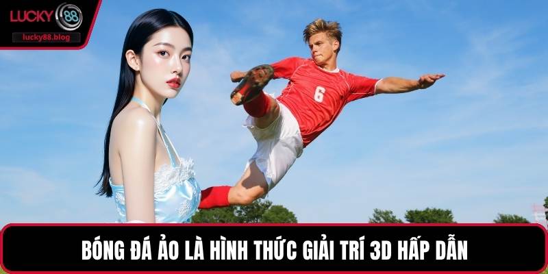 Bóng đá ảo là hình thức giải trí 3D hấp dẫn