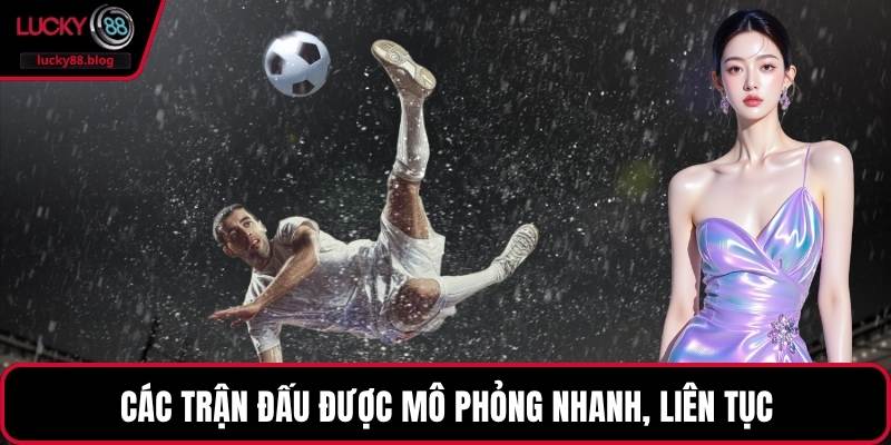 Các trận đấu được mô phỏng nhanh, liên tục