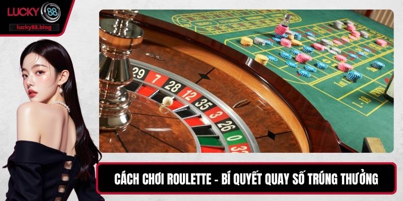 Cách Chơi Roulette – Bí Quyết Quay Số Trúng Thưởng