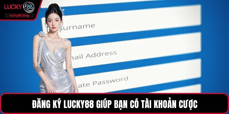 Đăng ký LUCKY88 giúp bạn có tài khoản cược