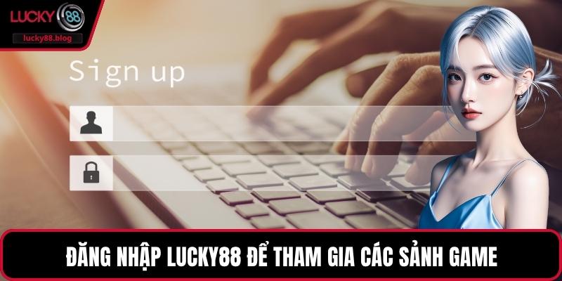 Đăng nhập LUCKY88 để tham gia các sảnh game