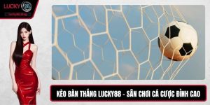 Kèo Bàn Thắng LUCKY88 – Sân Chơi Cá Cược Đỉnh Cao