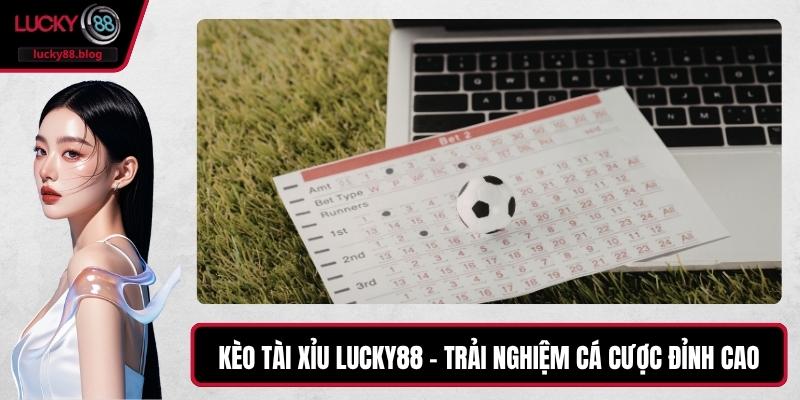 Kèo Tài Xỉu LUCKY88 – Trải Nghiệm Cá Cược Đỉnh Cao