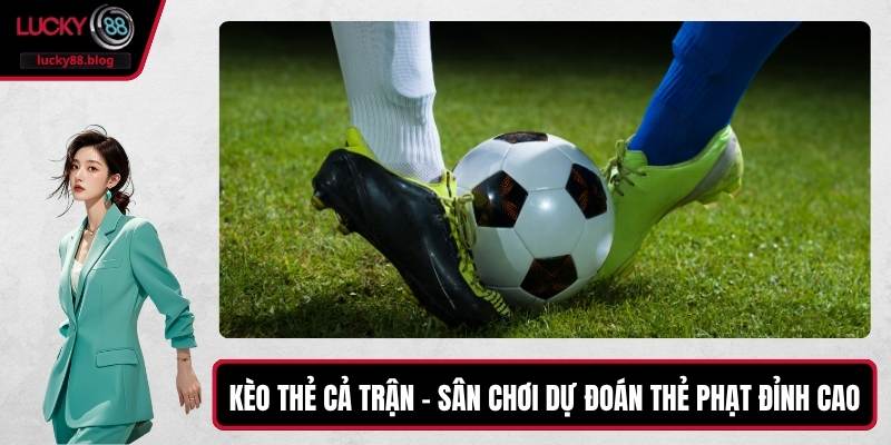 Kèo Thẻ Cả Trận – Sân Chơi Dự Đoán Thẻ Phạt Đỉnh Cao
