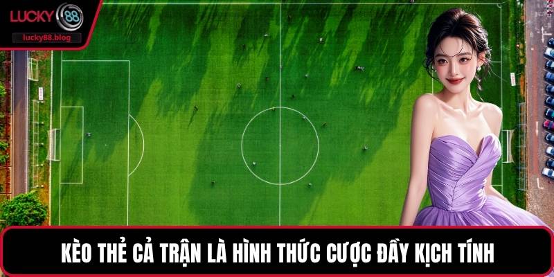 Kèo thẻ cả trận là hình thức cược đầy kịch tính