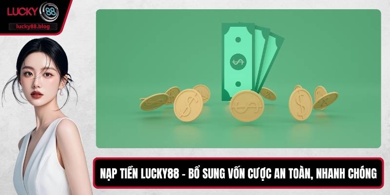Nạp Tiền LUCKY88 – Bổ Sung Vốn Cược An Toàn, Nhanh Chóng
