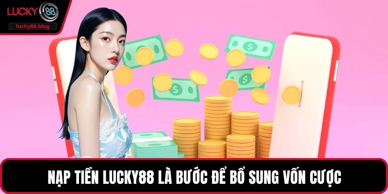 Nạp tiền LUCKY88 là bước để bổ sung vốn cược