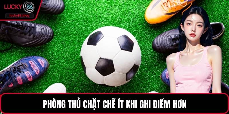 Phòng thủ chặt chẽ ít khi ghi điểm hơn