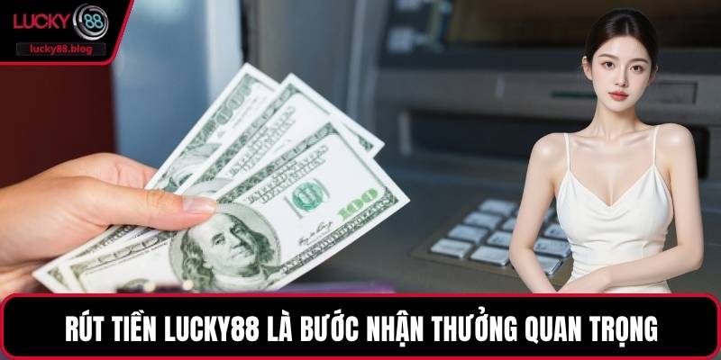 Rút tiền LUCKY88 là bước nhận thưởng quan trọng