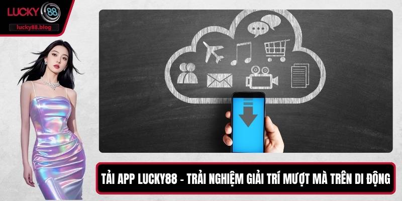 Tải App LUCKY88 – Trải Nghiệm Giải Trí Mượt Mà Trên Di Động